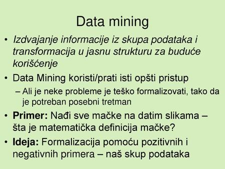 Data mining Izdvajanje informacije iz skupa podataka i transformacija u jasnu strukturu za buduće korišćenje Data Mining koristi/prati isti opšti pristup.