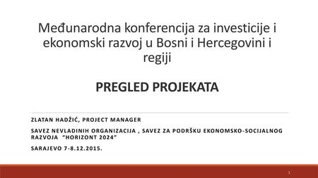 Međunarodna konferencija za investicije i ekonomski razvoj u Bosni i Hercegovini i regiji PREGLED PROJEKATA Zlatan hadžić, project manager Savez nevladinih.