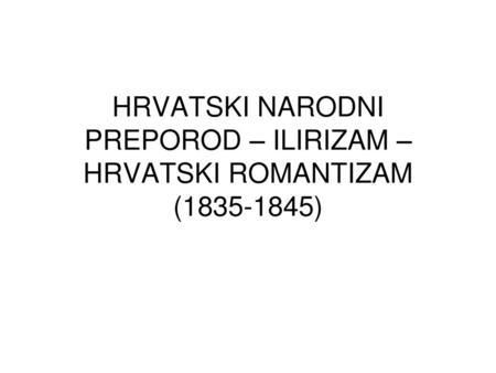 HRVATSKI NARODNI PREPOROD – ILIRIZAM – HRVATSKI ROMANTIZAM ( )