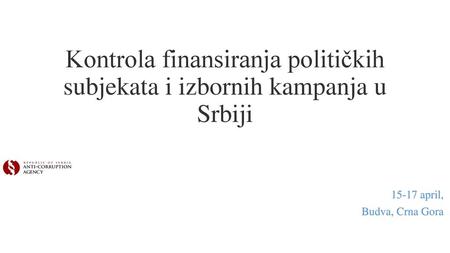 Kontrola finansiranja političkih subjekata i izbornih kampanja u Srbiji 15-17 april, Budva, Crna Gora.