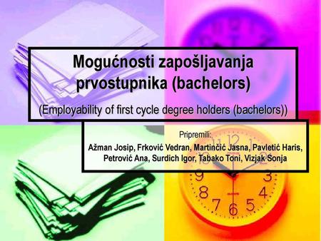 Mogućnosti zapošljavanja prvostupnika (bachelors) (Employability of first cycle degree holders (bachelors)) Pripremili: Ažman Josip, Frković Vedran, Martinčić.