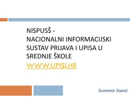 NISPUSŠ - Nacionalni informacijski sustav prijava i upisa u srednje škole www.upisi.hr Zvonimir Stanić.