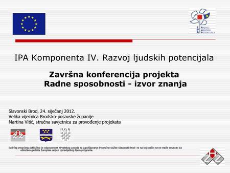 IPA Komponenta IV. Razvoj ljudskih potencijala Završna konferencija projekta Radne sposobnosti - izvor znanja Slavonski Brod, 24. siječanj 2012. Velika.