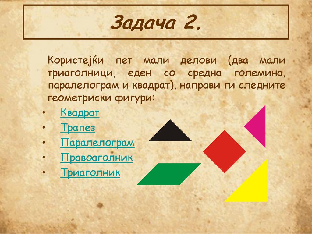 Задача 2. Користејќи пет мали делови (два мали триаголници, еден со средна големина, паралелограм и квадрат), направи ги следните геометриски фигури: