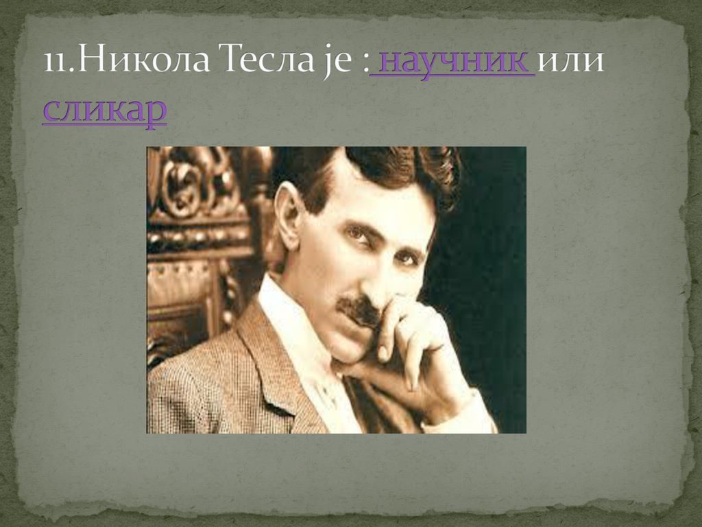 11.Никола Тесла је : научник или сликар