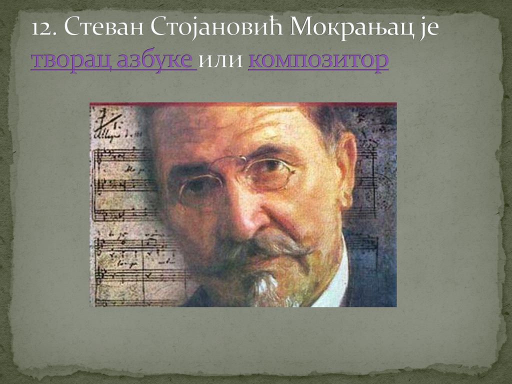 12. Стеван Стојановић Мокрањац је творац азбуке или композитор