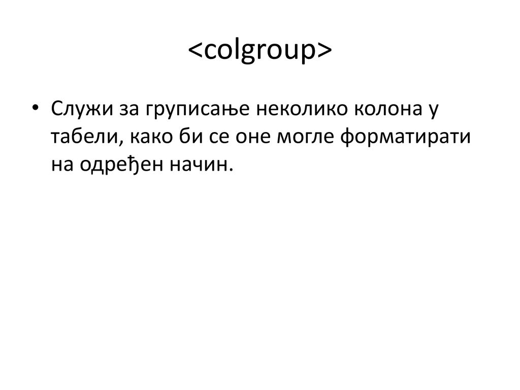 <colgroup> Служи за груписање неколико колона у табели, како би се оне могле форматирати на одређен начин.