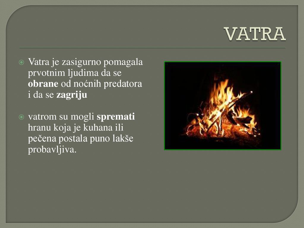 VATRA Vatra je zasigurno pomagala prvotnim ljudima da se obrane od noćnih predatora i da se zagriju.