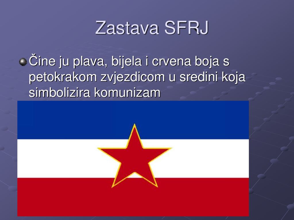 Zastava SFRJ Čine ju plava, bijela i crvena boja s petokrakom zvjezdicom u sredini koja simbolizira komunizam.