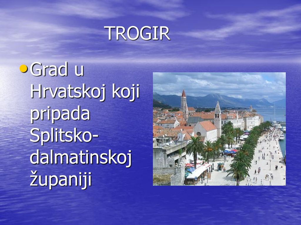 TROGIR Grad u Hrvatskoj koji pripada Splitsko-dalmatinskoj županiji