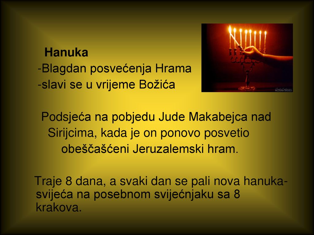 Hanuka -Blagdan posvećenja Hrama. -slavi se u vrijeme Božića. Podsjeća na pobjedu Jude Makabejca nad.