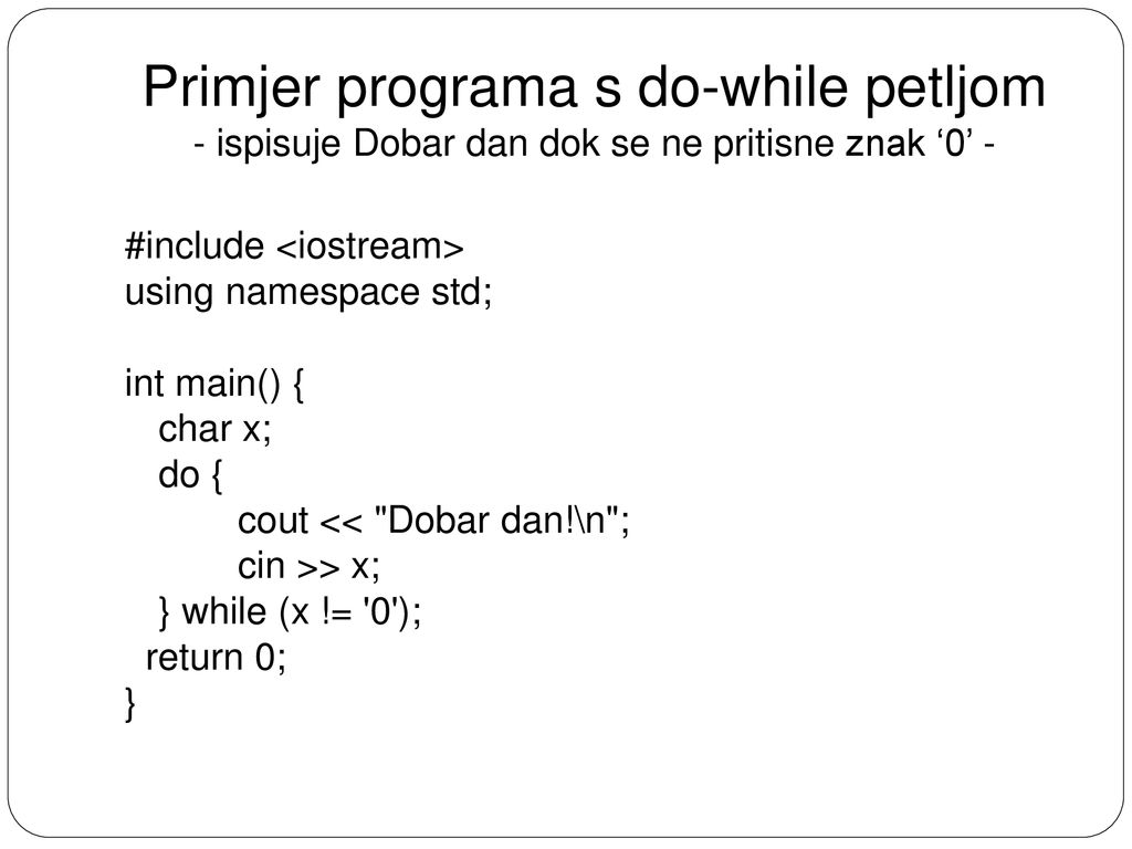 Primjer programa s do-while petljom - ispisuje Dobar dan dok se ne pritisne znak ‘0’ -