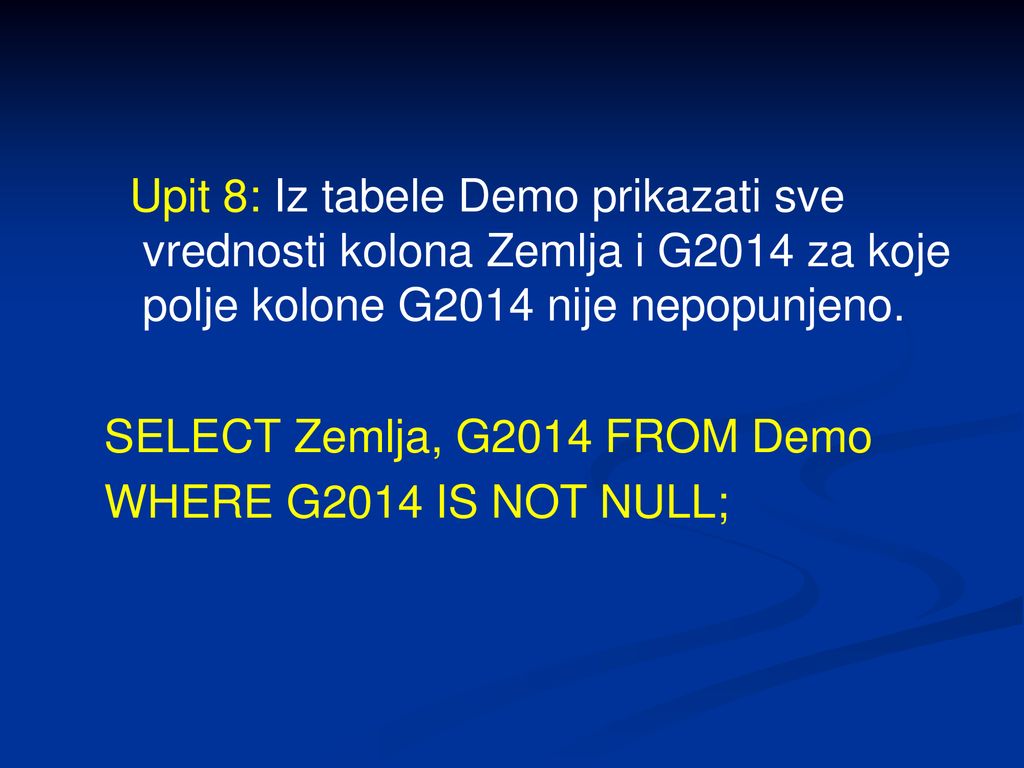 Upit 8: Iz tabele Demo prikazati sve vrednosti kolona Zemlja i G2014 za koje polje kolone G2014 nije nepopunjeno.