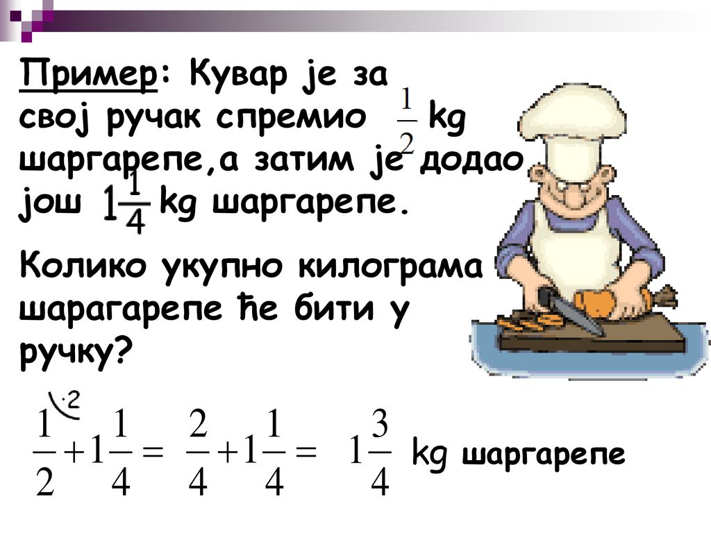 Пример: Кувар је за свој ручак спремио kg шаргарепе,а затим је додао још kg шаргарепе.