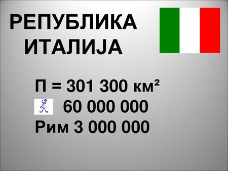 РЕПУБЛИКА ИТАЛИЈА П = 301 300 км² 60 000 000 Рим 3 000 000.