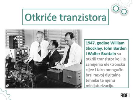 Otkriće tranzistora 1947. godine William Shockley, John Barden i Walter Brattain su otkrili tranzistor koji je zamijenio elektronsku cijev i tako omogućio.