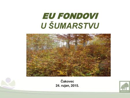 EU FONDOVI U ŠUMARSTVU Čakovec 24. rujan, 2015..