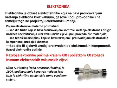 ELEKTRONIKA Elektronika je oblast elektrotehnike koja se bavi proučavanjem kretanja elektrona kroz vakuum, gasove i poluprovodnike i na temelju toga se.