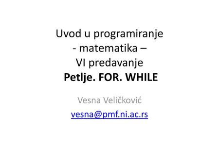 Uvod u programiranje - matematika – VI predavanje Petlje. FOR. WHILE