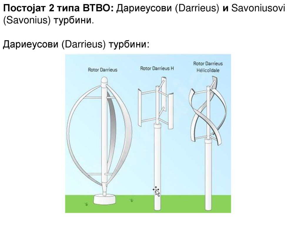 Постојат 2 типа ВТВО: Дариеусови (Darrieus) и Savoniusovi (Savonius) турбини.