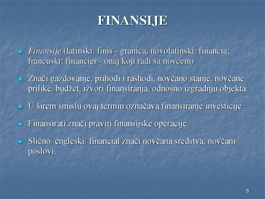 FINANSIJE Finansije (latinski: finis - granica, novolatinski: financia; francuski: financier - onaj koji radi sa novcem)