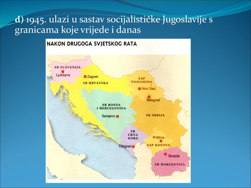 d) ulazi u sastav socijalističke Jugoslavije s granicama koje vrijede i danas