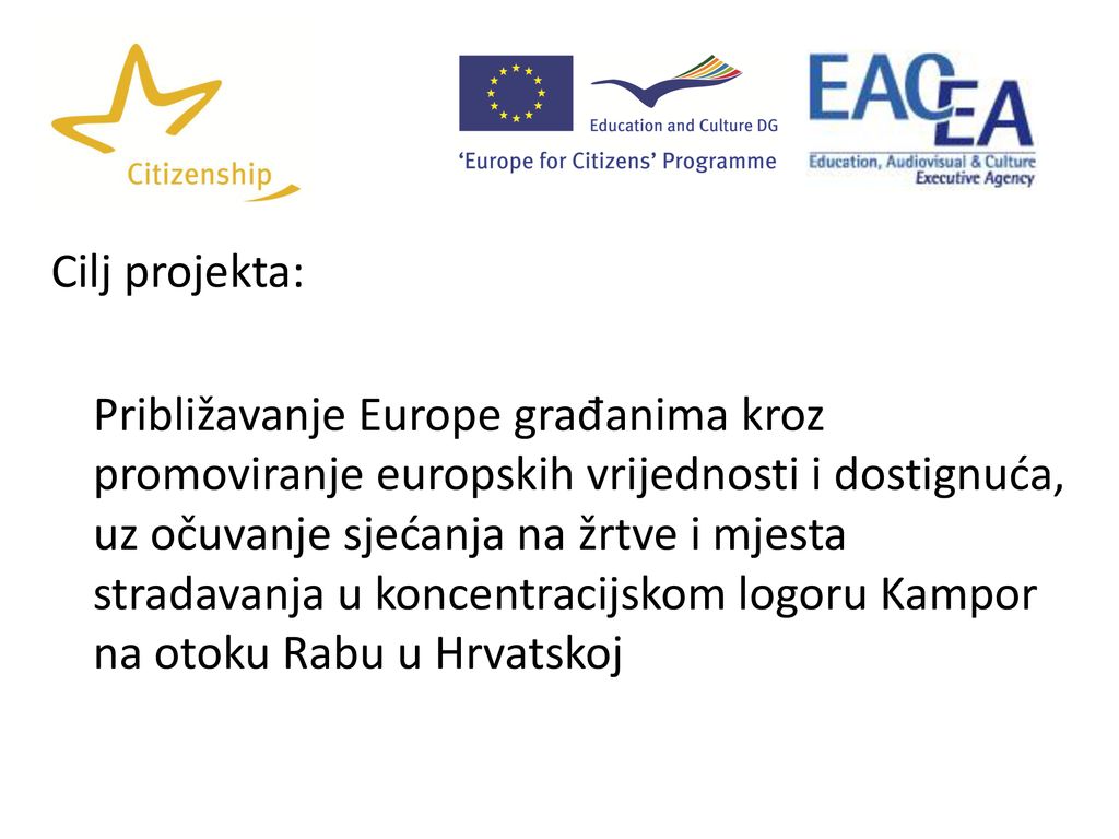Cilj projekta: Približavanje Europe građanima kroz promoviranje europskih vrijednosti i dostignuća, uz očuvanje sjećanja na žrtve i mjesta stradavanja u koncentracijskom logoru Kampor na otoku Rabu u Hrvatskoj