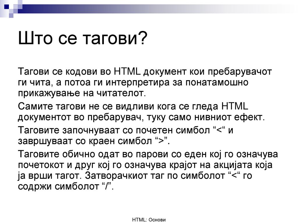 Што се тагови Тагови се кодови во HTML документ кои пребарувачот ги чита, а потоа ги интерпретира за понатамошно прикажување на читателот.