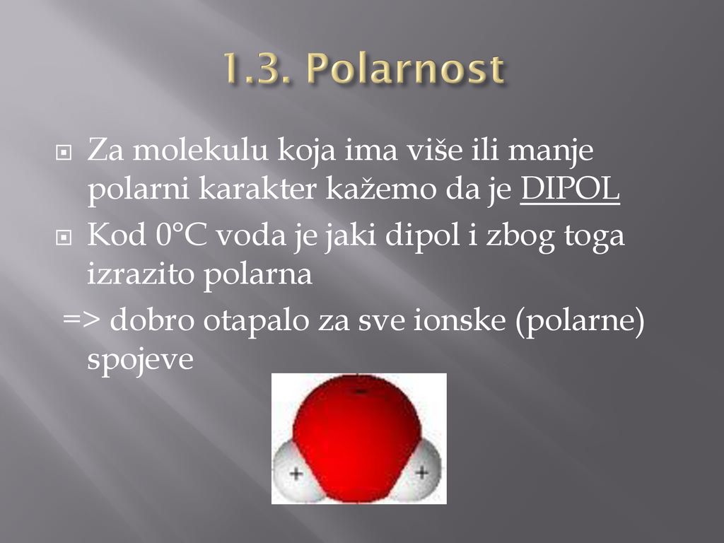 1.3. Polarnost Za molekulu koja ima više ili manje polarni karakter kažemo da je DIPOL. Kod 0°C voda je jaki dipol i zbog toga izrazito polarna.