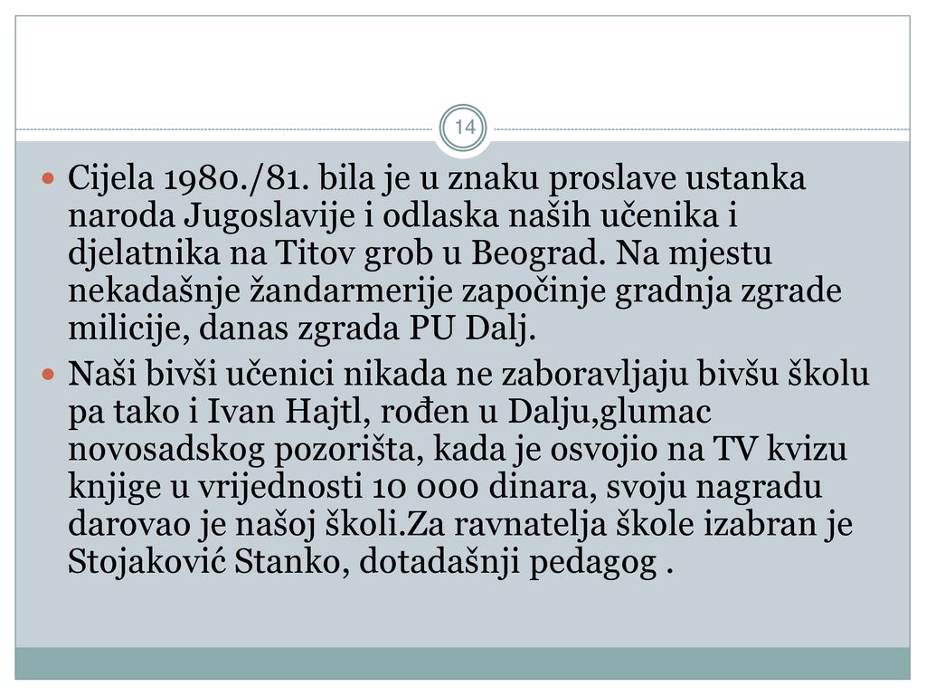 Cijela 1980./81. bila je u znaku proslave ustanka naroda Jugoslavije i odlaska naših učenika i djelatnika na Titov grob u Beograd. Na mjestu nekadašnje žandarmerije započinje gradnja zgrade milicije, danas zgrada PU Dalj.