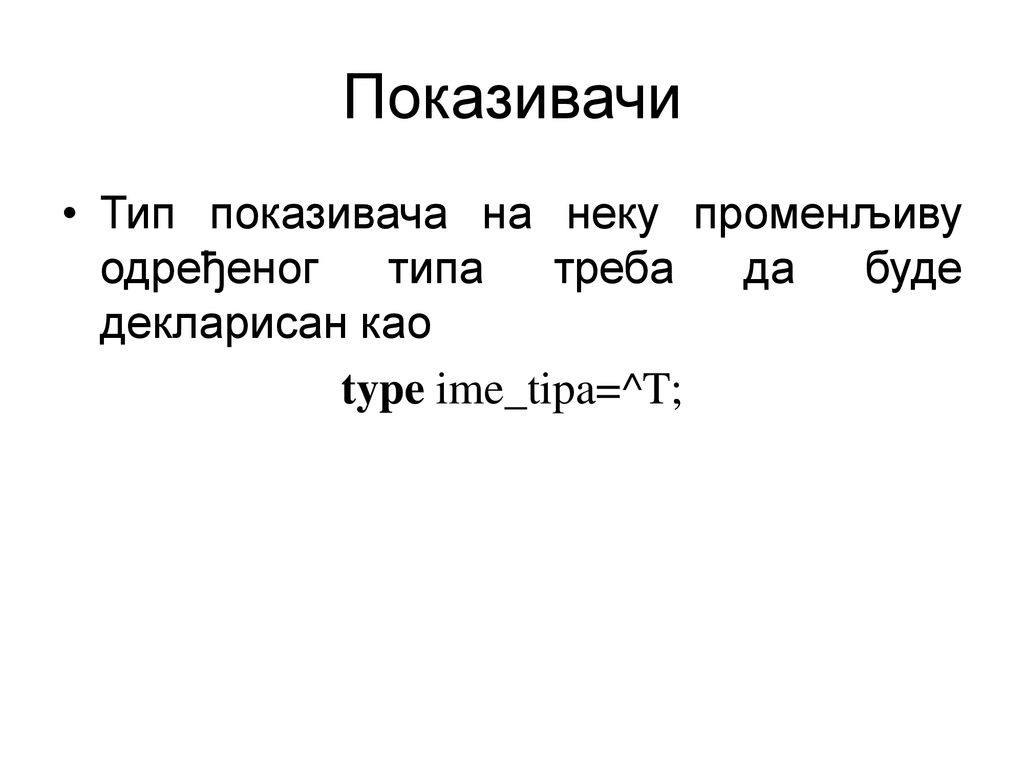 Показивачи Тип показивача на неку променљиву одређеног типа треба да буде декларисан као.