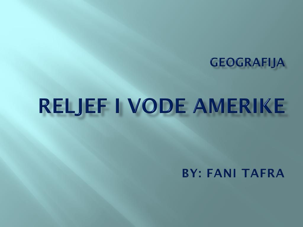 Geografija Reljef i vode amerike By: Fani Tafra