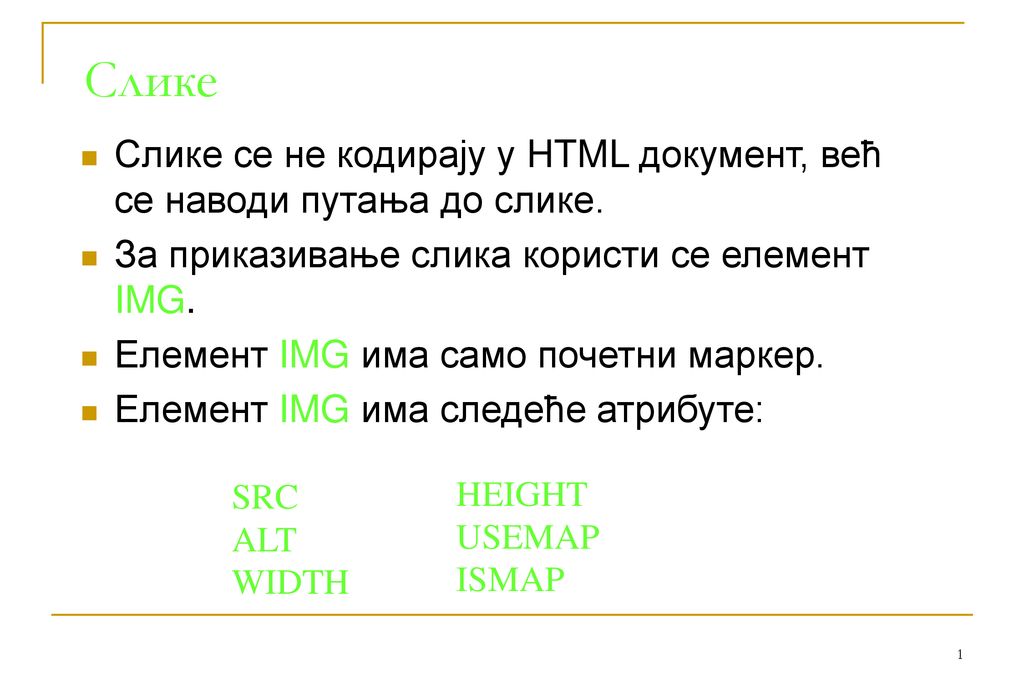 Слике Слике се не кодирају у HTML документ, већ се наводи путања до слике. За приказивање слика користи се елемент IMG.