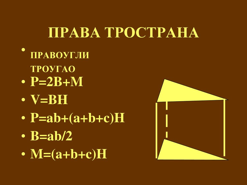 ПРАВА ТРОСТРАНА ПРАВОУГЛИ ТРОУГАО P=2B+M V=BH P=ab+(a+b+c)H B=ab/2