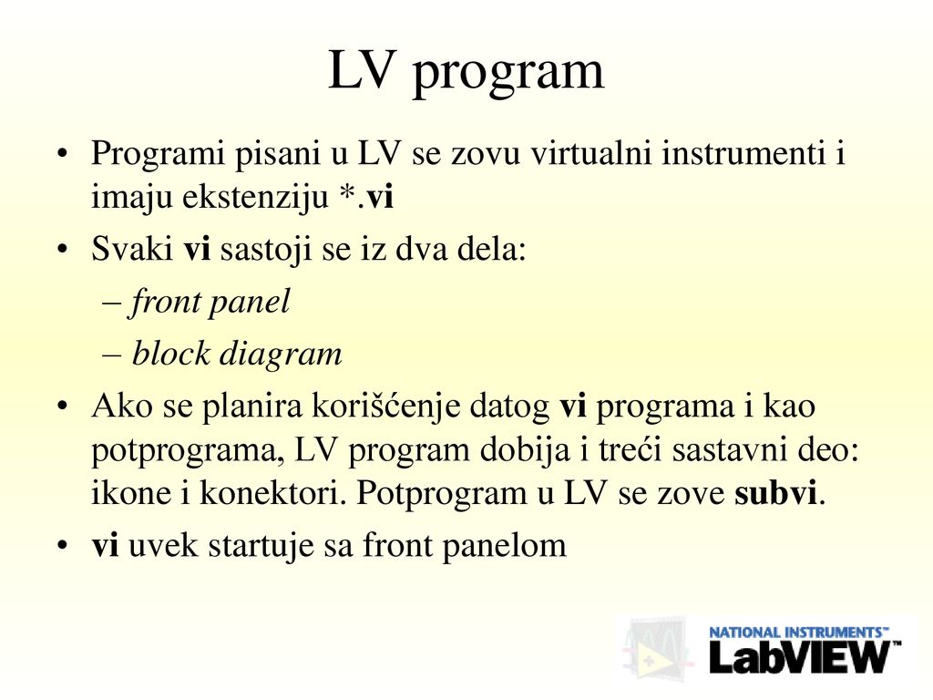 LV program Programi pisani u LV se zovu virtualni instrumenti i imaju ekstenziju *.vi. Svaki vi sastoji se iz dva dela: