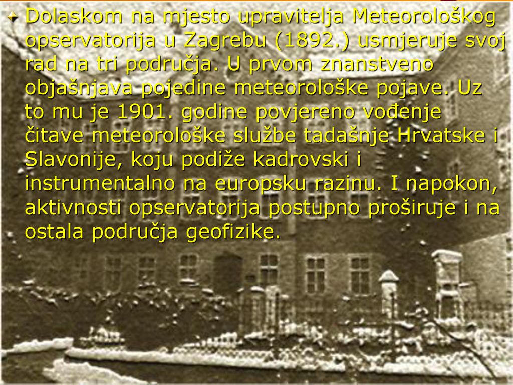 Dolaskom na mjesto upravitelja Meteorološkog opservatorija u Zagrebu (1892.) usmjeruje svoj rad na tri područja.