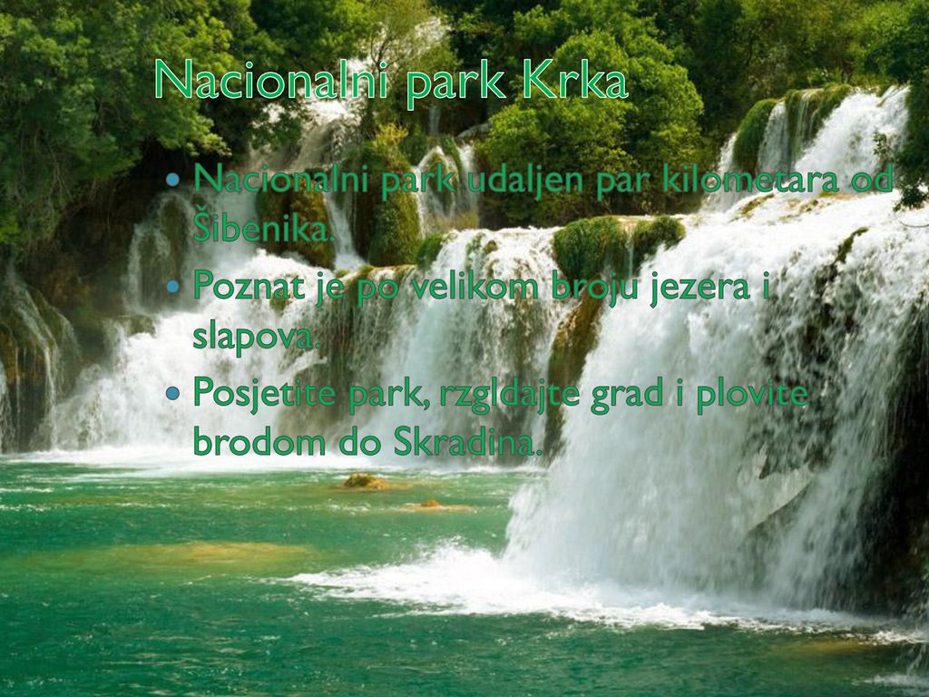 Nacionalni park Krka Nacionalni park udaljen par kilometara od Šibenika. Poznat je po velikom broju jezera i slapova.