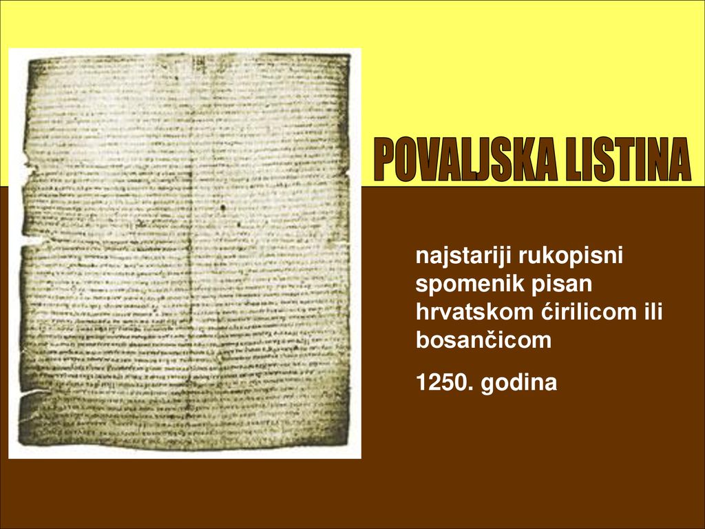 POVALJSKA LISTINA najstariji rukopisni spomenik pisan hrvatskom ćirilicom ili bosančicom.