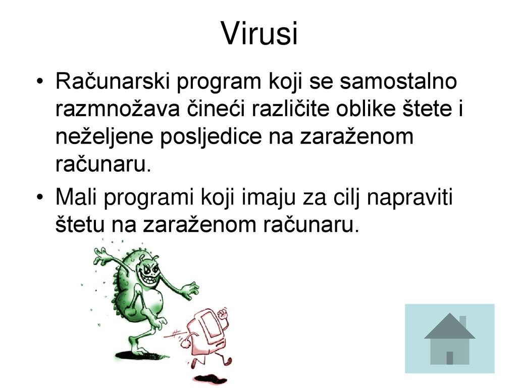 Virusi Računarski program koji se samostalno razmnožava čineći različite oblike štete i neželjene posljedice na zaraženom računaru.