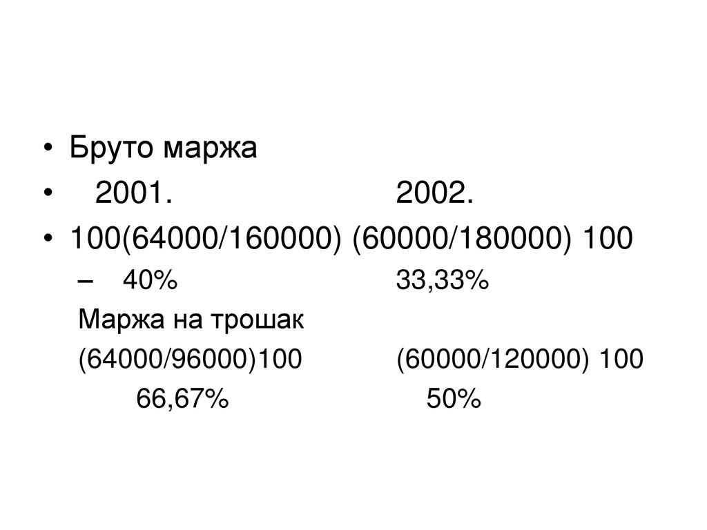 Бруто маржа (64000/160000) (60000/180000) % 33,33% Маржа на трошак. (64000/96000)100 (60000/120000) 100.