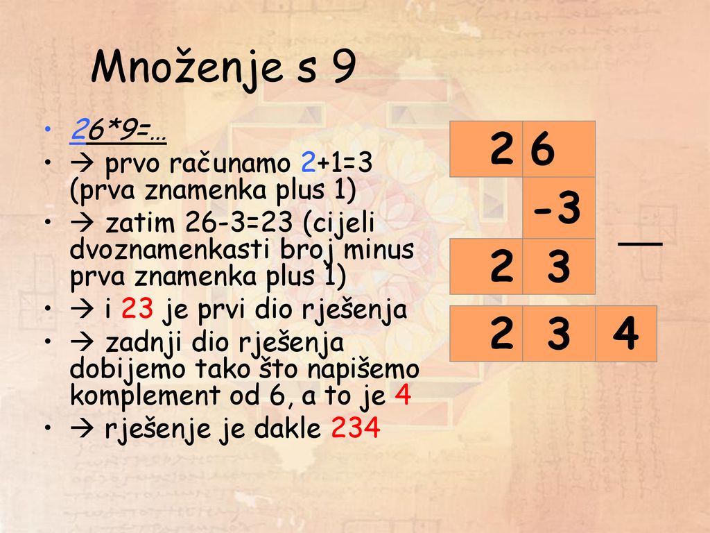 Množenje s 9 26*9=…  prvo računamo 2+1=3 (prva znamenka plus 1)  zatim 26-3=23 (cijeli dvoznamenkasti broj minus prva znamenka plus 1)
