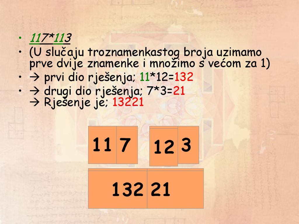 117*113 (U slučaju troznamenkastog broja uzimamo prve dvije znamenke i množimo s većom za 1)  prvi dio rješenja; 11*12=132.