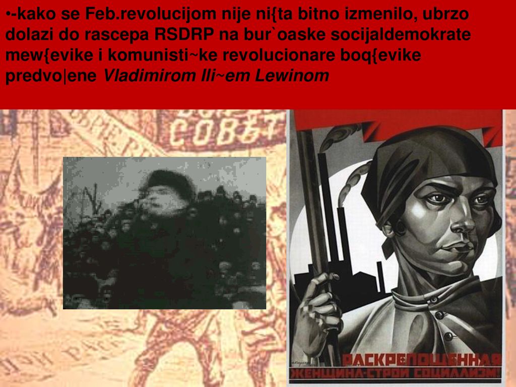 -kako se Feb.revolucijom nije ni{ta bitno izmenilo, ubrzo dolazi do rascepa RSDRP na bur`oaske socijaldemokrate mew{evike i komunisti~ke revolucionare boq{evike predvo|ene Vladimirom Ili~em Lewinom