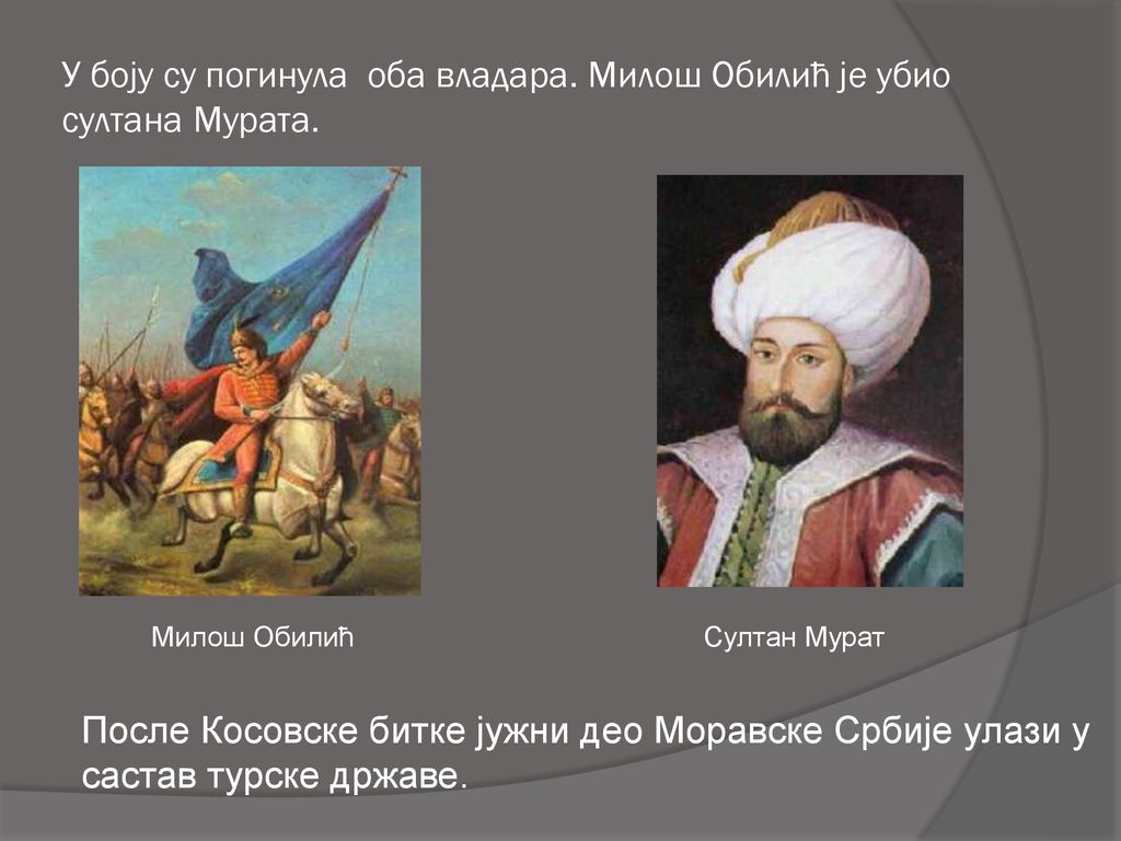 У боју су погинула оба владара. Милош Обилић је убио султана Мурата.