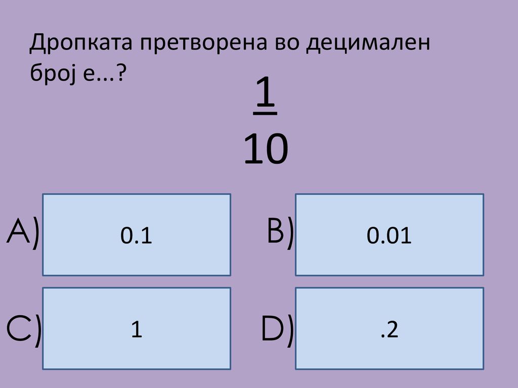 1 10 A) B) C) D) Дропката претворена во децимален број е