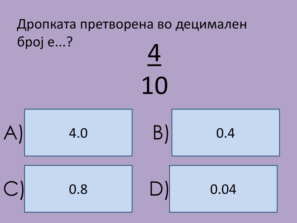 4 10 A) B) C) D) Дропката претворена во децимален број е