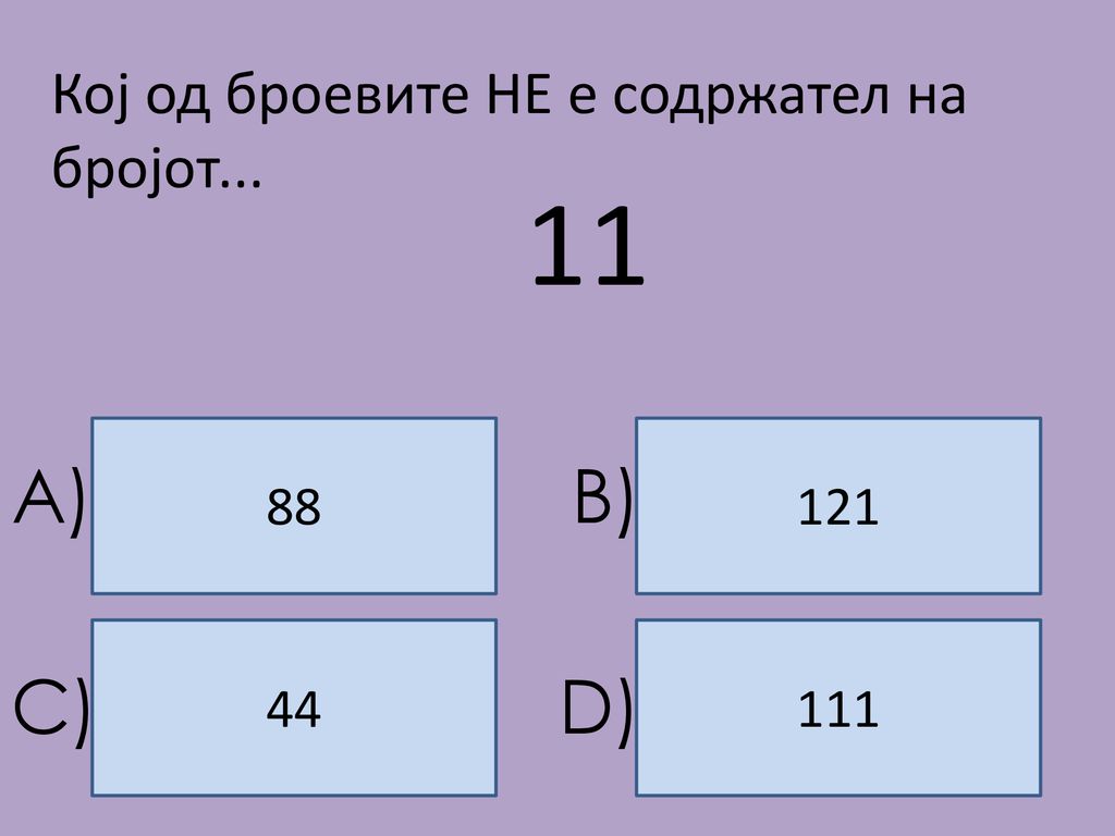 11 A) B) C) D) Кој од броевите НЕ е содржател на бројот