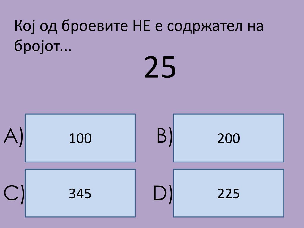 25 A) B) C) D) Кој од броевите НЕ е содржател на бројот