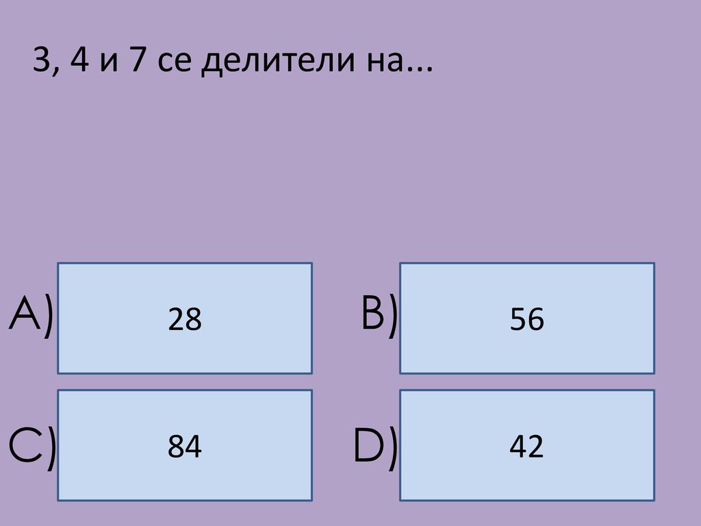3, 4 и 7 се делители на A) B) C) D)