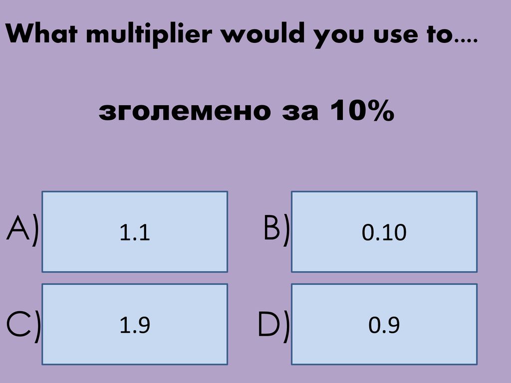 A) B) C) D) What multiplier would you use to.... зголемено за 10% 1.1